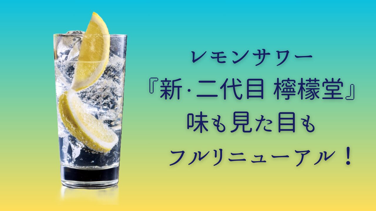 檸檬堂、売ってない？フルリニューアル「二代目檸檬堂」キャンペーンは？