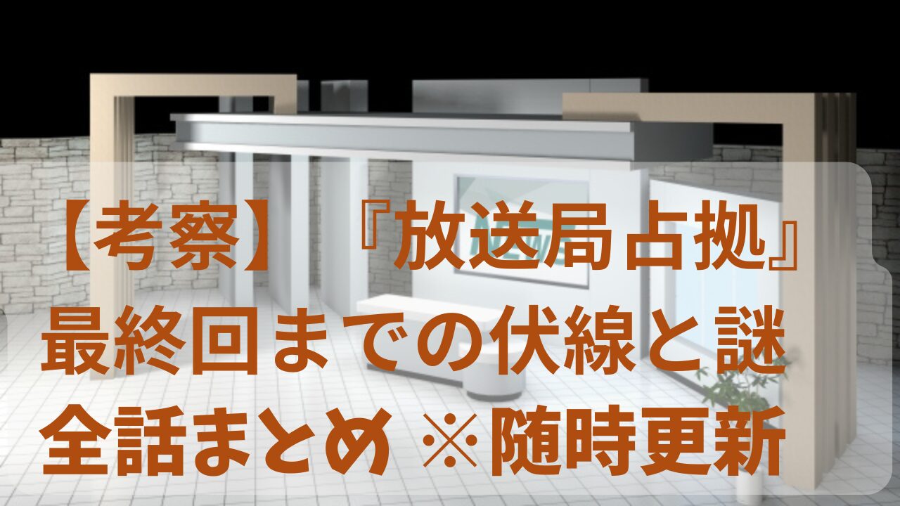 放送局占拠（考察）最終回までの伏線と謎。随時更新